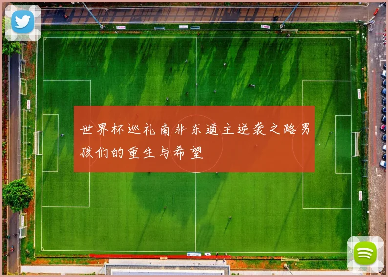 世界杯巡礼南非东道主逆袭之路男孩们的重生与希望