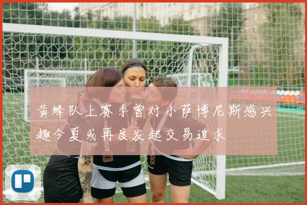 黄蜂队上赛季曾对小萨博尼斯感兴趣今夏或再度发起交易追求
