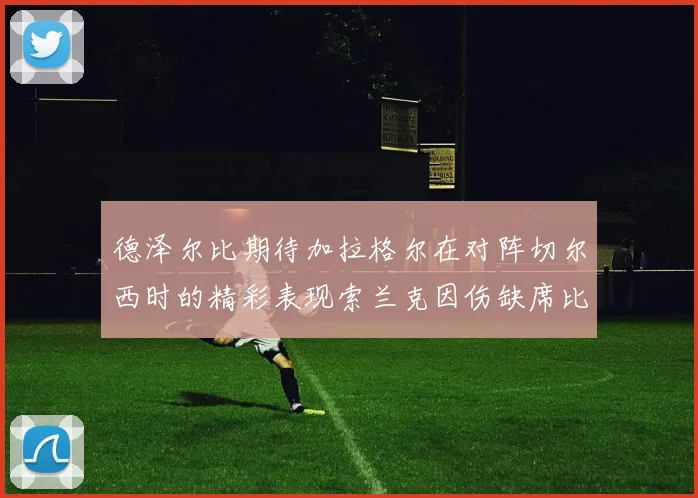 德泽尔比期待加拉格尔在对阵切尔西时的精彩表现索兰克因伤缺席比赛
