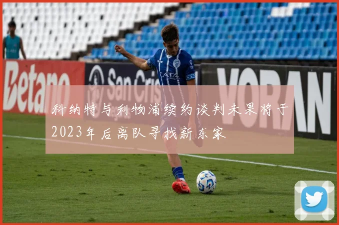 科纳特与利物浦续约谈判未果将于2023年后离队寻找新东家