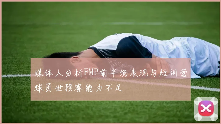 媒体人分析FMP前半场表现与短训营球员世预赛能力不足