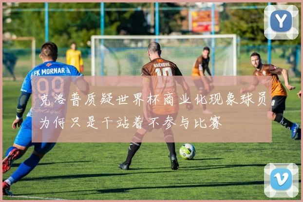 克洛普质疑世界杯商业化现象球员为何只是干站着不参与比赛